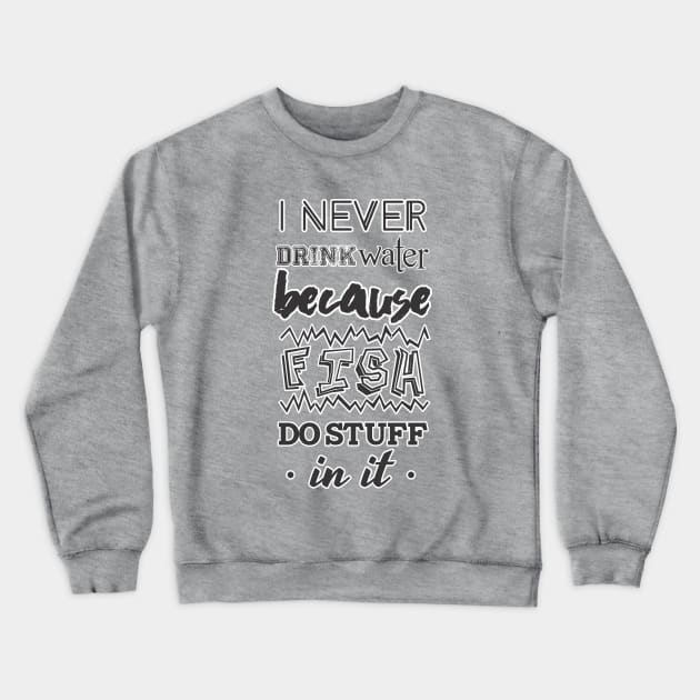 Never drink water Crewneck Sweatshirt by Draws!Draws!Draws!